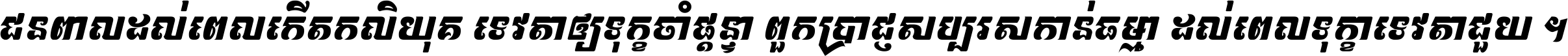 ជនពាល​ដល់​ពេល​កើត​កលិយុគ ទេវតា​ឲ្យ​ទុក្ខ​ចាំ​ផ្ដន្ទា ពួក​ប្រាជ្ញ​សប្បរស​កាន់​ធម្មា ដល់​ពេល​ទុក្ខា​ទេវតា​ជួយ ។
