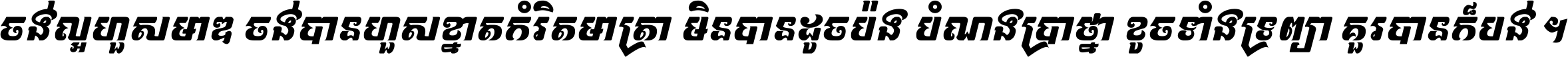 ចង់​ល្អ​ហួស​មាឌ ចង់​បាន​ហួស​ខ្នាត​កំរិត​មាត្រា មិន​បាន​ដូច​ប៉ង បំណង​ប្រាថ្នា ខូច​ទាំងទ្រព្យា គួរ​បាន​ក៏បង់ ។