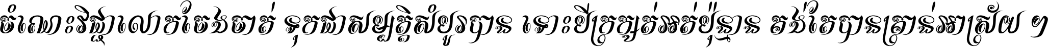 ចំណេះ​វិជ្ជា​លោក​ចែង​ចាត់ ទុក​ជា​សម្បត្តិ​សំបូរ​បាន ទោះ​បី​ក្រក្សត់​អត់​ប៉ុន្មាន គង់​តែ​បាន​គ្រាន់​អាស្រ័យ ។