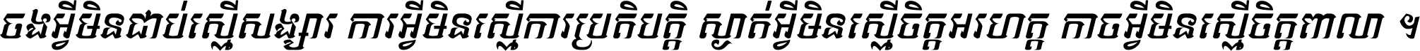 ចង​អ្វី​មិន​ជាប់​ស្មើ​សង្សារ ការ​អ្វី​មិន​ស្មើ​ការ​ប្រតិបត្តិ ស្ងាត់​អ្វី​មិន​ស្មើ​​ចិត្ត​អរហត្ត​ កាច​អ្វី​មិន​ស្មើ​ចិត្ត​ពាលា ។