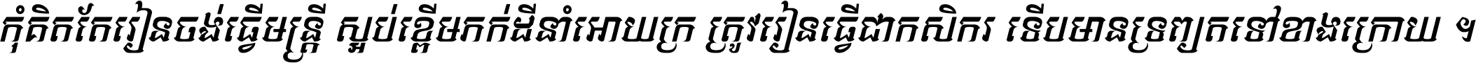 កុំ​គិត​តែ​រៀន​ចង់ធ្វើ​មន្ត្រី ស្អប់​ខ្ពើម​ភក់ដី​នាំអោយ​ក្រ ត្រូវ​រៀន​ធ្វើ​ជា​កសិករ ទើប​មានទ្រព្យ​ត​ទៅ​ខាង​ក្រោយ ។