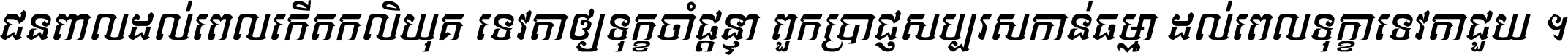 ជនពាល​ដល់​ពេល​កើត​កលិយុគ ទេវតា​ឲ្យ​ទុក្ខ​ចាំ​ផ្ដន្ទា ពួក​ប្រាជ្ញ​សប្បរស​កាន់​ធម្មា ដល់​ពេល​ទុក្ខា​ទេវតា​ជួយ ។