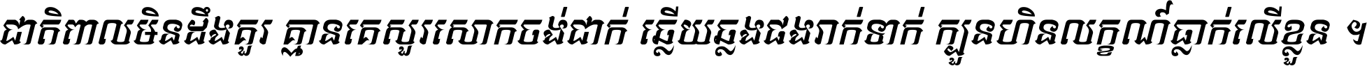 ជាតិ​ពាល​មិន​ដឹង​គួរ គ្មាន​គេ​សួរ​សោក​ចង់​ជាក់ ឆ្លើយ​ឆ្លង​ផង​រាក់​ទាក់​ ក្បួន​ហិន​លក្ខណ៍​ធ្លាក់​លើ​ខ្លួន ។