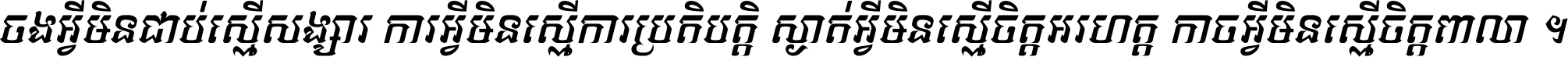 ចង​អ្វី​មិន​ជាប់​ស្មើ​សង្សារ ការ​អ្វី​មិន​ស្មើ​ការ​ប្រតិបត្តិ ស្ងាត់​អ្វី​មិន​ស្មើ​​ចិត្ត​អរហត្ត​ កាច​អ្វី​មិន​ស្មើ​ចិត្ត​ពាលា ។