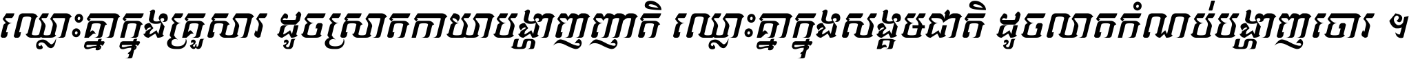 ឈ្លោះ​គ្នា​ក្នុង​គ្រួសារ ដូច​ស្រាត​កាយា​បង្ហាញ​ញាតិ ឈ្លោះគ្នាក្នុង​សង្គមជាតិ ដូច​លាត​កំណប់​បង្ហាញ​ចោរ ។