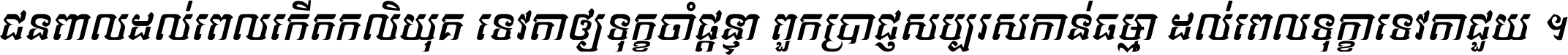 ជនពាល​ដល់​ពេល​កើត​កលិយុគ ទេវតា​ឲ្យ​ទុក្ខ​ចាំ​ផ្ដន្ទា ពួក​ប្រាជ្ញ​សប្បរស​កាន់​ធម្មា ដល់​ពេល​ទុក្ខា​ទេវតា​ជួយ ។