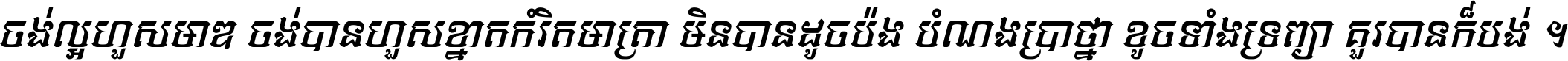 ចង់​ល្អ​ហួស​មាឌ ចង់​បាន​ហួស​ខ្នាត​កំរិត​មាត្រា មិន​បាន​ដូច​ប៉ង បំណង​ប្រាថ្នា ខូច​ទាំងទ្រព្យា គួរ​បាន​ក៏បង់ ។