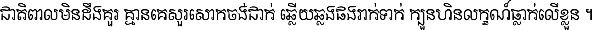 ជាតិ​ពាល​មិន​ដឹង​គួរ គ្មាន​គេ​សួរ​សោក​ចង់​ជាក់ ឆ្លើយ​ឆ្លង​ផង​រាក់​ទាក់​ ក្បួន​ហិន​លក្ខណ៍​ធ្លាក់​លើ​ខ្លួន ។