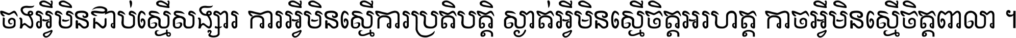 ចង​អ្វី​មិន​ជាប់​ស្មើ​សង្សារ ការ​អ្វី​មិន​ស្មើ​ការ​ប្រតិបត្តិ ស្ងាត់​អ្វី​មិន​ស្មើ​​ចិត្ត​អរហត្ត​ កាច​អ្វី​មិន​ស្មើ​ចិត្ត​ពាលា ។