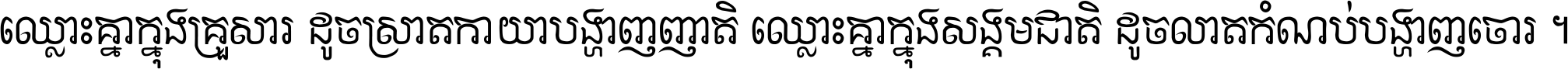 ឈ្លោះ​គ្នា​ក្នុង​គ្រួសារ ដូច​ស្រាត​កាយា​បង្ហាញ​ញាតិ ឈ្លោះគ្នាក្នុង​សង្គមជាតិ ដូច​លាត​កំណប់​បង្ហាញ​ចោរ ។