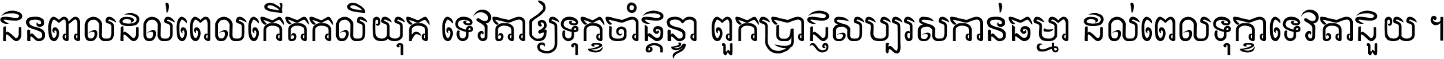ជនពាល​ដល់​ពេល​កើត​កលិយុគ ទេវតា​ឲ្យ​ទុក្ខ​ចាំ​ផ្ដន្ទា ពួក​ប្រាជ្ញ​សប្បរស​កាន់​ធម្មា ដល់​ពេល​ទុក្ខា​ទេវតា​ជួយ ។