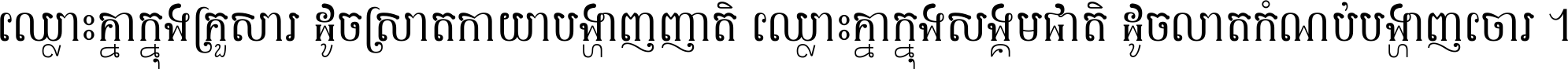 ឈ្លោះ​គ្នា​ក្នុង​គ្រួសារ ដូច​ស្រាត​កាយា​បង្ហាញ​ញាតិ ឈ្លោះគ្នាក្នុង​សង្គមជាតិ ដូច​លាត​កំណប់​បង្ហាញ​ចោរ ។