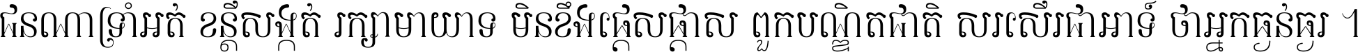 ជនណា​ទ្រាំអត់ ខន្តី​សង្កត់ រក្សា​មាយាទ មិន​ខឹង​ផ្ដេសផ្ដាស ពួក​បណ្ឌិតជាតិ សរសើរ​ជា​អាទ៍ ថា​អ្នក​ធ្ងន់​ធ្ងរ ។