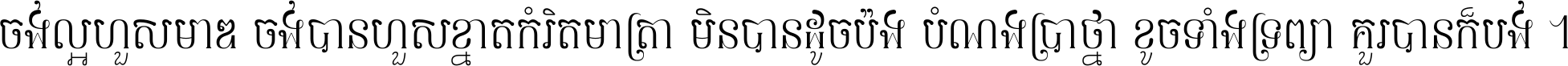 ចង់​ល្អ​ហួស​មាឌ ចង់​បាន​ហួស​ខ្នាត​កំរិត​មាត្រា មិន​បាន​ដូច​ប៉ង បំណង​ប្រាថ្នា ខូច​ទាំងទ្រព្យា គួរ​បាន​ក៏បង់ ។