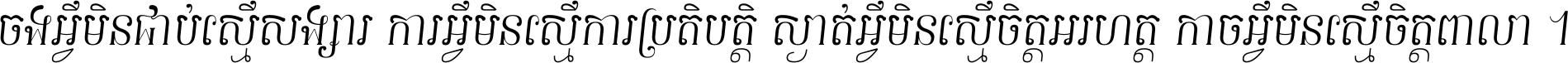 ចង​អ្វី​មិន​ជាប់​ស្មើ​សង្សារ ការ​អ្វី​មិន​ស្មើ​ការ​ប្រតិបត្តិ ស្ងាត់​អ្វី​មិន​ស្មើ​​ចិត្ត​អរហត្ត​ កាច​អ្វី​មិន​ស្មើ​ចិត្ត​ពាលា ។