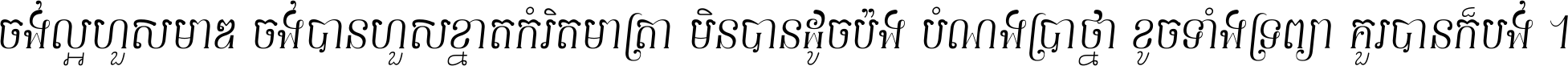 ចង់​ល្អ​ហួស​មាឌ ចង់​បាន​ហួស​ខ្នាត​កំរិត​មាត្រា មិន​បាន​ដូច​ប៉ង បំណង​ប្រាថ្នា ខូច​ទាំងទ្រព្យា គួរ​បាន​ក៏បង់ ។