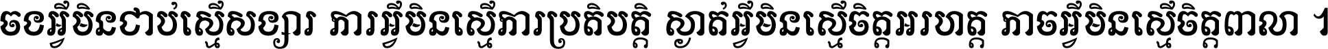 ចង​អ្វី​មិន​ជាប់​ស្មើ​សង្សារ ការ​អ្វី​មិន​ស្មើ​ការ​ប្រតិបត្តិ ស្ងាត់​អ្វី​មិន​ស្មើ​​ចិត្ត​អរហត្ត​ កាច​អ្វី​មិន​ស្មើ​ចិត្ត​ពាលា ។