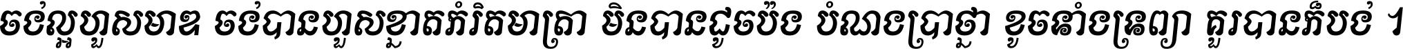 ចង់​ល្អ​ហួស​មាឌ ចង់​បាន​ហួស​ខ្នាត​កំរិត​មាត្រា មិន​បាន​ដូច​ប៉ង បំណង​ប្រាថ្នា ខូច​ទាំងទ្រព្យា គួរ​បាន​ក៏បង់ ។