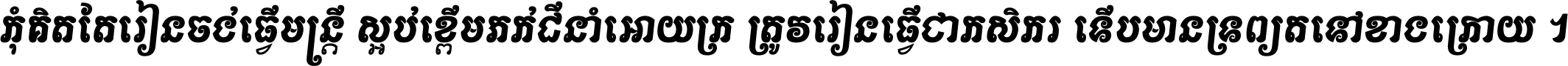 កុំ​គិត​តែ​រៀន​ចង់ធ្វើ​មន្ត្រី ស្អប់​ខ្ពើម​ភក់ដី​នាំអោយ​ក្រ ត្រូវ​រៀន​ធ្វើ​ជា​កសិករ ទើប​មានទ្រព្យ​ត​ទៅ​ខាង​ក្រោយ ។