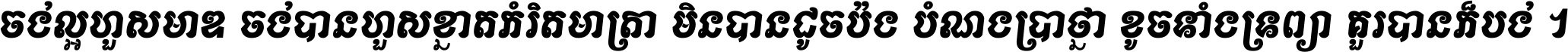 ចង់​ល្អ​ហួស​មាឌ ចង់​បាន​ហួស​ខ្នាត​កំរិត​មាត្រា មិន​បាន​ដូច​ប៉ង បំណង​ប្រាថ្នា ខូច​ទាំងទ្រព្យា គួរ​បាន​ក៏បង់ ។