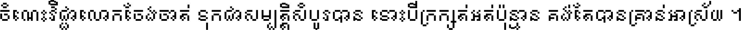 ចំណេះ​វិជ្ជា​លោក​ចែង​ចាត់ ទុក​ជា​សម្បត្តិ​សំបូរ​បាន ទោះ​បី​ក្រក្សត់​អត់​ប៉ុន្មាន គង់​តែ​បាន​គ្រាន់​អាស្រ័យ ។