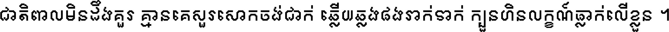 ជាតិ​ពាល​មិន​ដឹង​គួរ គ្មាន​គេ​សួរ​សោក​ចង់​ជាក់ ឆ្លើយ​ឆ្លង​ផង​រាក់​ទាក់​ ក្បួន​ហិន​លក្ខណ៍​ធ្លាក់​លើ​ខ្លួន ។