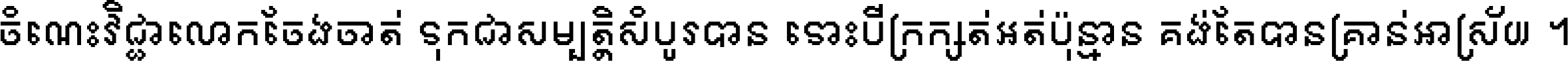 ចំណេះ​វិជ្ជា​លោក​ចែង​ចាត់ ទុក​ជា​សម្បត្តិ​សំបូរ​បាន ទោះ​បី​ក្រក្សត់​អត់​ប៉ុន្មាន គង់​តែ​បាន​គ្រាន់​អាស្រ័យ ។