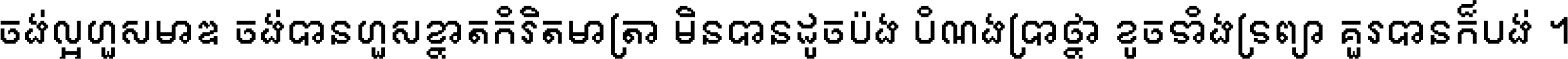 ចង់​ល្អ​ហួស​មាឌ ចង់​បាន​ហួស​ខ្នាត​កំរិត​មាត្រា មិន​បាន​ដូច​ប៉ង បំណង​ប្រាថ្នា ខូច​ទាំងទ្រព្យា គួរ​បាន​ក៏បង់ ។