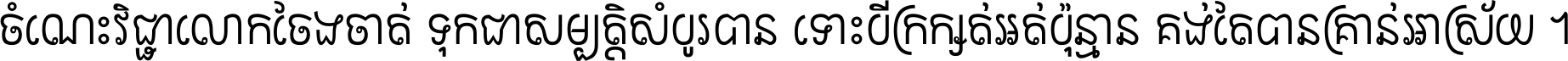ចំណេះ​វិជ្ជា​លោក​ចែង​ចាត់ ទុក​ជា​សម្បត្តិ​សំបូរ​បាន ទោះ​បី​ក្រក្សត់​អត់​ប៉ុន្មាន គង់​តែ​បាន​គ្រាន់​អាស្រ័យ ។