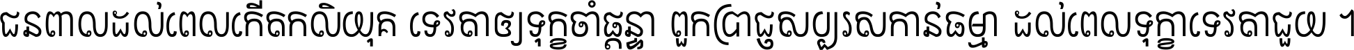 ជនពាល​ដល់​ពេល​កើត​កលិយុគ ទេវតា​ឲ្យ​ទុក្ខ​ចាំ​ផ្ដន្ទា ពួក​ប្រាជ្ញ​សប្បរស​កាន់​ធម្មា ដល់​ពេល​ទុក្ខា​ទេវតា​ជួយ ។