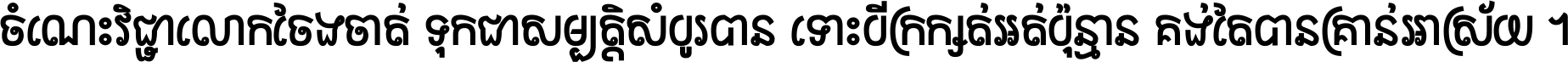 ចំណេះ​វិជ្ជា​លោក​ចែង​ចាត់ ទុក​ជា​សម្បត្តិ​សំបូរ​បាន ទោះ​បី​ក្រក្សត់​អត់​ប៉ុន្មាន គង់​តែ​បាន​គ្រាន់​អាស្រ័យ ។