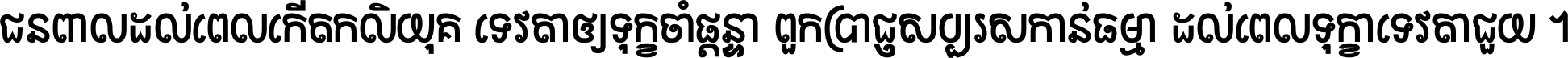 ជនពាល​ដល់​ពេល​កើត​កលិយុគ ទេវតា​ឲ្យ​ទុក្ខ​ចាំ​ផ្ដន្ទា ពួក​ប្រាជ្ញ​សប្បរស​កាន់​ធម្មា ដល់​ពេល​ទុក្ខា​ទេវតា​ជួយ ។