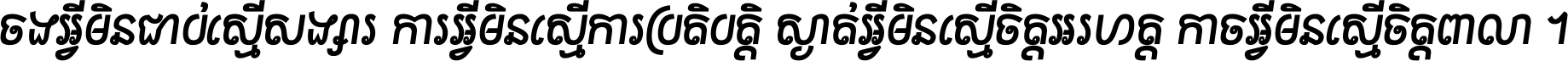 ចង​អ្វី​មិន​ជាប់​ស្មើ​សង្សារ ការ​អ្វី​មិន​ស្មើ​ការ​ប្រតិបត្តិ ស្ងាត់​អ្វី​មិន​ស្មើ​​ចិត្ត​អរហត្ត​ កាច​អ្វី​មិន​ស្មើ​ចិត្ត​ពាលា ។