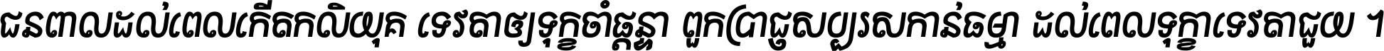 ជនពាល​ដល់​ពេល​កើត​កលិយុគ ទេវតា​ឲ្យ​ទុក្ខ​ចាំ​ផ្ដន្ទា ពួក​ប្រាជ្ញ​សប្បរស​កាន់​ធម្មា ដល់​ពេល​ទុក្ខា​ទេវតា​ជួយ ។