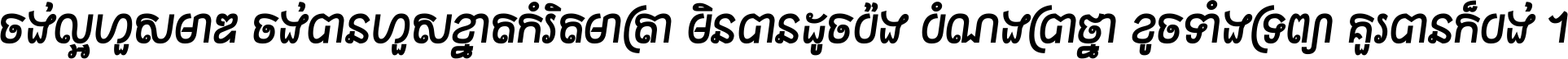 ចង់​ល្អ​ហួស​មាឌ ចង់​បាន​ហួស​ខ្នាត​កំរិត​មាត្រា មិន​បាន​ដូច​ប៉ង បំណង​ប្រាថ្នា ខូច​ទាំងទ្រព្យា គួរ​បាន​ក៏បង់ ។