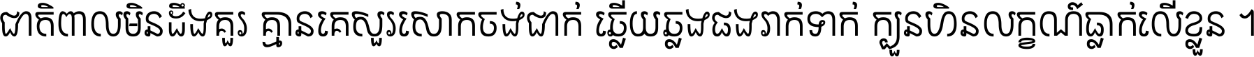 ជាតិ​ពាល​មិន​ដឹង​គួរ គ្មាន​គេ​សួរ​សោក​ចង់​ជាក់ ឆ្លើយ​ឆ្លង​ផង​រាក់​ទាក់​ ក្បួន​ហិន​លក្ខណ៍​ធ្លាក់​លើ​ខ្លួន ។