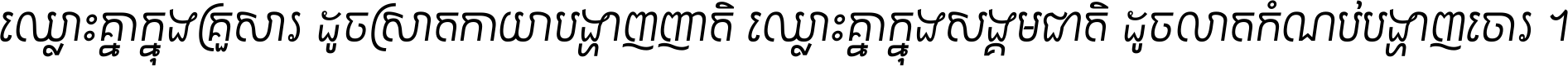 ឈ្លោះ​គ្នា​ក្នុង​គ្រួសារ ដូច​ស្រាត​កាយា​បង្ហាញ​ញាតិ ឈ្លោះគ្នាក្នុង​សង្គមជាតិ ដូច​លាត​កំណប់​បង្ហាញ​ចោរ ។
