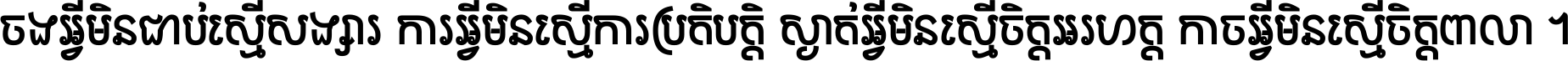 ចង​អ្វី​មិន​ជាប់​ស្មើ​សង្សារ ការ​អ្វី​មិន​ស្មើ​ការ​ប្រតិបត្តិ ស្ងាត់​អ្វី​មិន​ស្មើ​​ចិត្ត​អរហត្ត​ កាច​អ្វី​មិន​ស្មើ​ចិត្ត​ពាលា ។