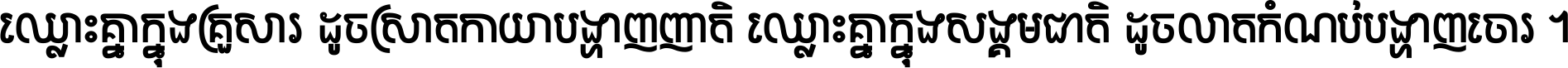 ឈ្លោះ​គ្នា​ក្នុង​គ្រួសារ ដូច​ស្រាត​កាយា​បង្ហាញ​ញាតិ ឈ្លោះគ្នាក្នុង​សង្គមជាតិ ដូច​លាត​កំណប់​បង្ហាញ​ចោរ ។