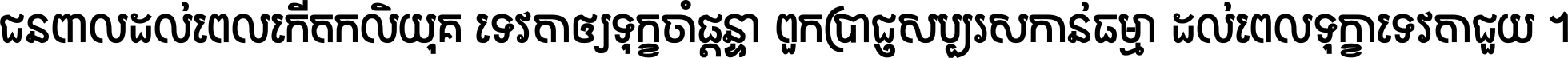 ជនពាល​ដល់​ពេល​កើត​កលិយុគ ទេវតា​ឲ្យ​ទុក្ខ​ចាំ​ផ្ដន្ទា ពួក​ប្រាជ្ញ​សប្បរស​កាន់​ធម្មា ដល់​ពេល​ទុក្ខា​ទេវតា​ជួយ ។