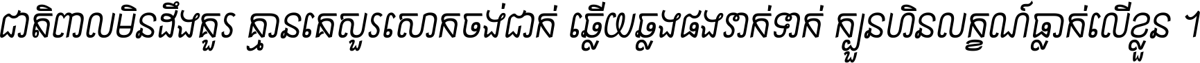 ជាតិ​ពាល​មិន​ដឹង​គួរ គ្មាន​គេ​សួរ​សោក​ចង់​ជាក់ ឆ្លើយ​ឆ្លង​ផង​រាក់​ទាក់​ ក្បួន​ហិន​លក្ខណ៍​ធ្លាក់​លើ​ខ្លួន ។