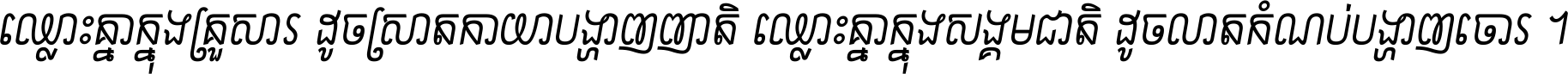 ឈ្លោះ​គ្នា​ក្នុង​គ្រួសារ ដូច​ស្រាត​កាយា​បង្ហាញ​ញាតិ ឈ្លោះគ្នាក្នុង​សង្គមជាតិ ដូច​លាត​កំណប់​បង្ហាញ​ចោរ ។