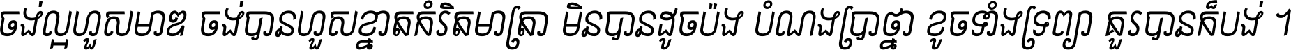 ចង់​ល្អ​ហួស​មាឌ ចង់​បាន​ហួស​ខ្នាត​កំរិត​មាត្រា មិន​បាន​ដូច​ប៉ង បំណង​ប្រាថ្នា ខូច​ទាំងទ្រព្យា គួរ​បាន​ក៏បង់ ។