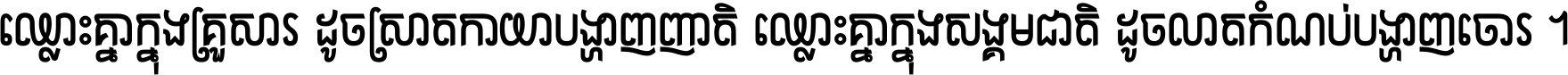 ឈ្លោះ​គ្នា​ក្នុង​គ្រួសារ ដូច​ស្រាត​កាយា​បង្ហាញ​ញាតិ ឈ្លោះគ្នាក្នុង​សង្គមជាតិ ដូច​លាត​កំណប់​បង្ហាញ​ចោរ ។