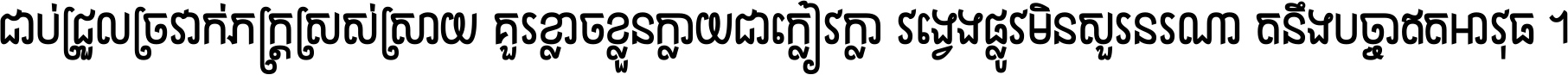ជាប់​ជ្រួល​ច្រវាក់​ភក្ត្រ​ស្រស់ស្រាយ គួរ​ខ្លាច​ខ្លួន​ក្លាយ​ជា​ក្លៀវក្លា វង្វេង​ផ្លូវ​មិន​សួរន​រណា តនឹងបច្ចា​ឥត​អាវុធ ។