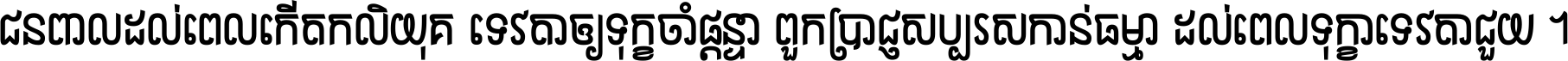 ជនពាល​ដល់​ពេល​កើត​កលិយុគ ទេវតា​ឲ្យ​ទុក្ខ​ចាំ​ផ្ដន្ទា ពួក​ប្រាជ្ញ​សប្បរស​កាន់​ធម្មា ដល់​ពេល​ទុក្ខា​ទេវតា​ជួយ ។