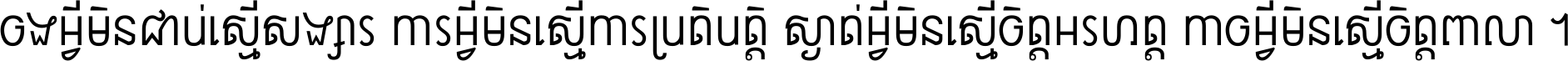 ចង​អ្វី​មិន​ជាប់​ស្មើ​សង្សារ ការ​អ្វី​មិន​ស្មើ​ការ​ប្រតិបត្តិ ស្ងាត់​អ្វី​មិន​ស្មើ​​ចិត្ត​អរហត្ត​ កាច​អ្វី​មិន​ស្មើ​ចិត្ត​ពាលា ។