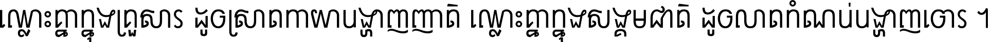 ឈ្លោះ​គ្នា​ក្នុង​គ្រួសារ ដូច​ស្រាត​កាយា​បង្ហាញ​ញាតិ ឈ្លោះគ្នាក្នុង​សង្គមជាតិ ដូច​លាត​កំណប់​បង្ហាញ​ចោរ ។