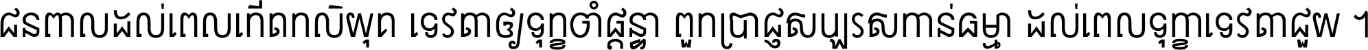 ជនពាល​ដល់​ពេល​កើត​កលិយុគ ទេវតា​ឲ្យ​ទុក្ខ​ចាំ​ផ្ដន្ទា ពួក​ប្រាជ្ញ​សប្បរស​កាន់​ធម្មា ដល់​ពេល​ទុក្ខា​ទេវតា​ជួយ ។
