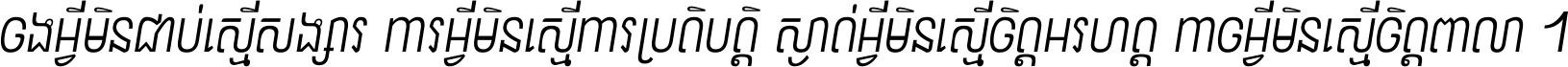 ចង​អ្វី​មិន​ជាប់​ស្មើ​សង្សារ ការ​អ្វី​មិន​ស្មើ​ការ​ប្រតិបត្តិ ស្ងាត់​អ្វី​មិន​ស្មើ​​ចិត្ត​អរហត្ត​ កាច​អ្វី​មិន​ស្មើ​ចិត្ត​ពាលា ។